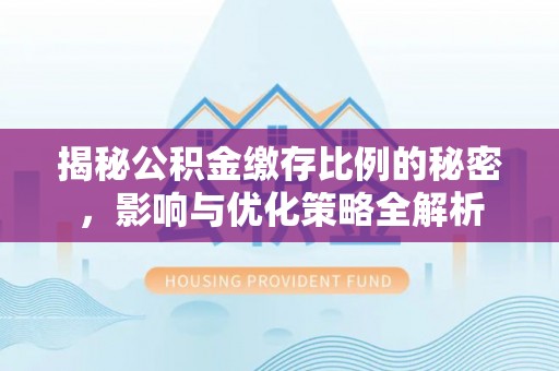 裕民揭秘公积金缴存比例的秘密，影响与优化策略全解析