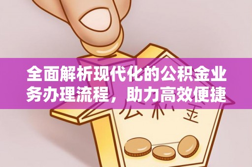 裕民全面解析现代化的公积金业务办理流程，助力高效便捷生活