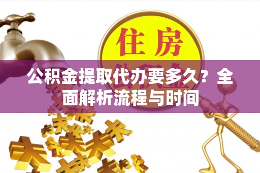 裕民公积金提取代办要多久？全面解析流程与时间