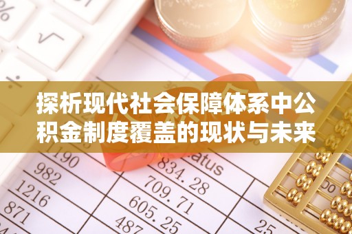 裕民探析现代社会保障体系中公积金制度覆盖的现状与未来