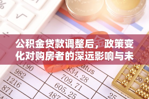 裕民公积金贷款调整后，政策变化对购房者的深远影响与未来趋势分析