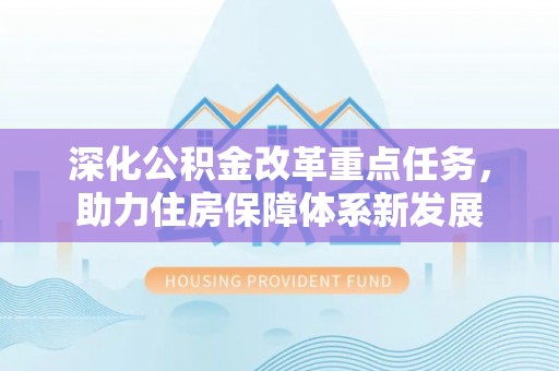 裕民深化公积金改革重点任务，助力住房保障体系新发展