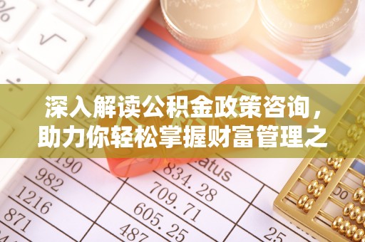 裕民深入解读公积金政策咨询，助力你轻松掌握财富管理之道