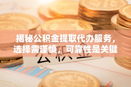 裕民揭秘公积金提取代办服务，选择需谨慎，可靠性是关键