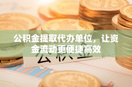 裕民公积金提取代办单位，让资金流动更便捷高效