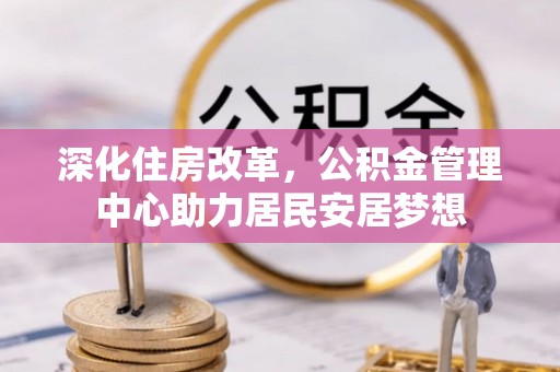 裕民深化住房改革，公积金管理中心助力居民安居梦想
