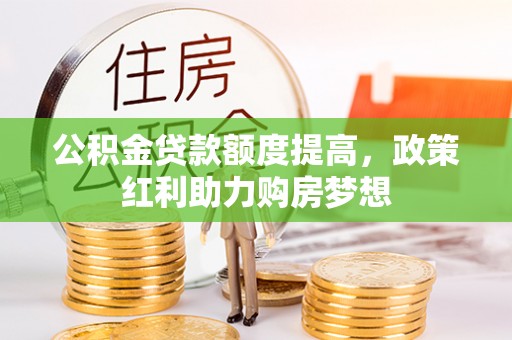 裕民公积金贷款额度提高，政策红利助力购房梦想