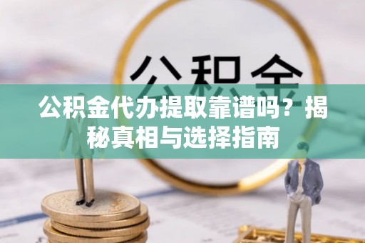 裕民公积金代办提取靠谱吗？揭秘真相与选择指南