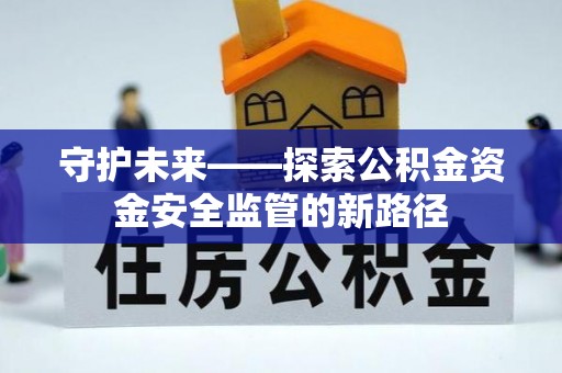 裕民守护未来——探索公积金资金安全监管的新路径
