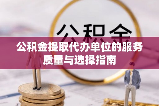 裕民公积金提取代办单位的服务质量与选择指南