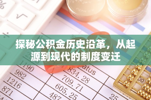 裕民探秘公积金历史沿革，从起源到现代的制度变迁