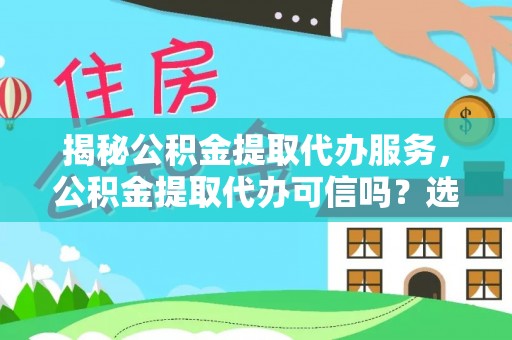 裕民揭秘公积金提取代办服务，公积金提取代办可信吗？选择前你需要知道的真相