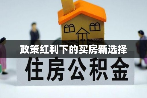 裕民政策红利下的买房新选择