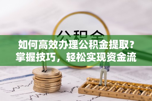 裕民如何高效办理公积金提取？掌握技巧，轻松实现资金流动