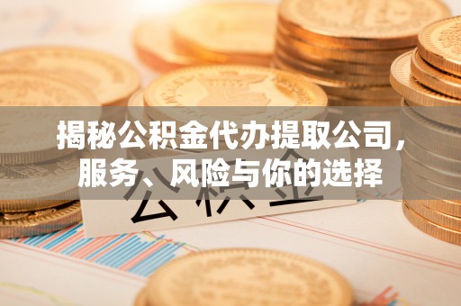 裕民揭秘公积金代办提取公司，服务、风险与你的选择