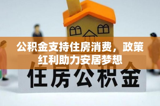 裕民公积金支持住房消费，政策红利助力安居梦想