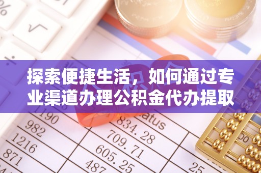 裕民探索便捷生活，如何通过专业渠道办理公积金代办提取业务