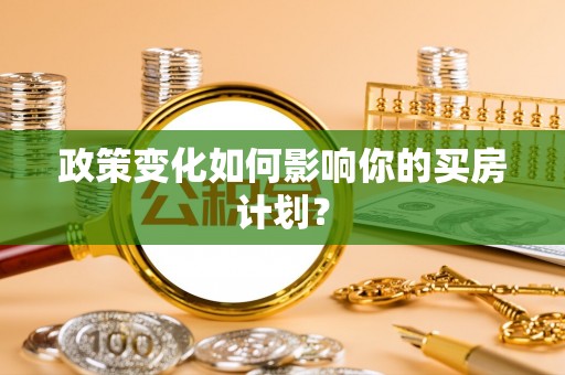 裕民政策变化如何影响你的买房计划？