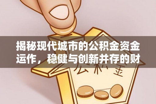 裕民揭秘现代城市的公积金资金运作，稳健与创新并存的财富管理之道