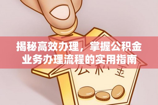 裕民揭秘高效办理，掌握公积金业务办理流程的实用指南