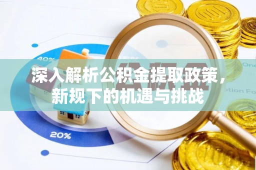 裕民深入解析公积金提取政策，新规下的机遇与挑战