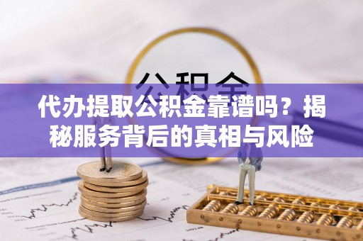 裕民代办提取公积金靠谱吗？揭秘服务背后的真相与风险