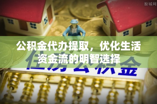 裕民公积金代办提取，优化生活资金流的明智选择