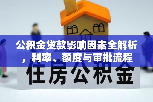 裕民公积金贷款影响因素全解析，利率、额度与审批流程