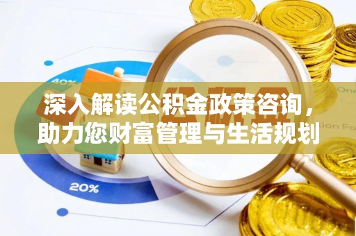 裕民深入解读公积金政策咨询，助力您财富管理与生活规划