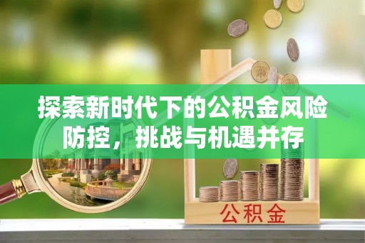 裕民探索新时代下的公积金风险防控，挑战与机遇并存