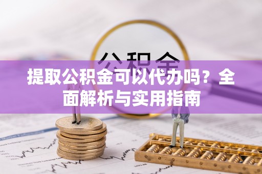 裕民提取公积金可以代办吗？全面解析与实用指南