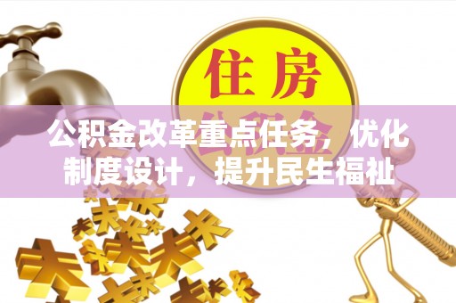 裕民公积金改革重点任务，优化制度设计，提升民生福祉