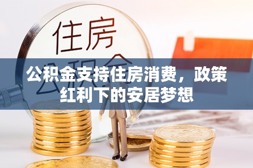 裕民公积金支持住房消费，政策红利下的安居梦想