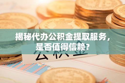 裕民揭秘代办公积金提取服务，是否值得信赖？