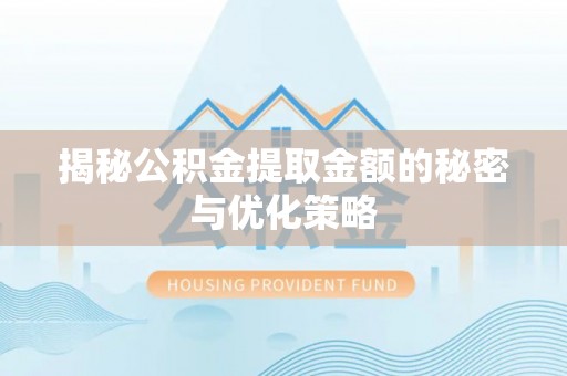 裕民揭秘公积金提取金额的秘密与优化策略