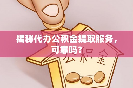 裕民揭秘代办公积金提取服务，可靠吗？