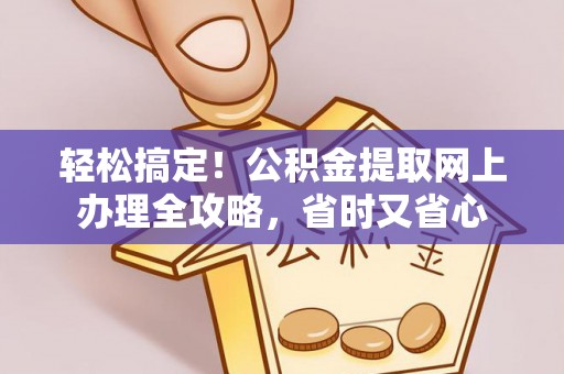 裕民轻松搞定！公积金提取网上办理全攻略，省时又省心