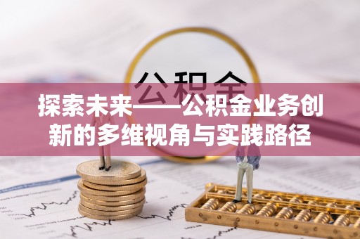 裕民探索未来——公积金业务创新的多维视角与实践路径