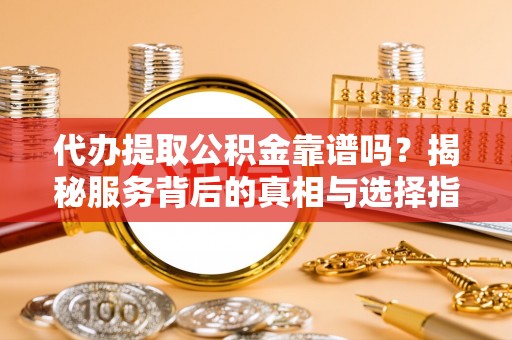 裕民代办提取公积金靠谱吗？揭秘服务背后的真相与选择指南