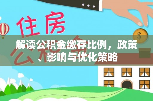 裕民解读公积金缴存比例，政策、影响与优化策略