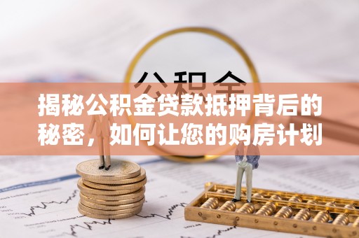 裕民揭秘公积金贷款抵押背后的秘密，如何让您的购房计划更轻松？