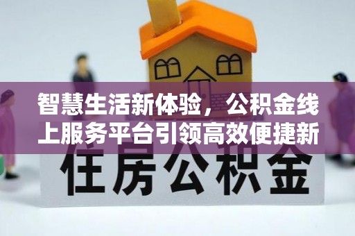 裕民智慧生活新体验，公积金线上服务平台引领高效便捷新潮流