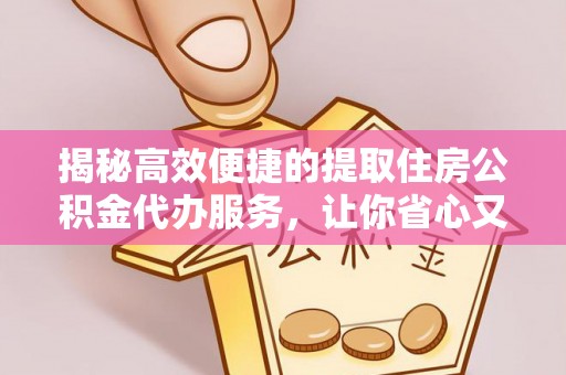 裕民揭秘高效便捷的提取住房公积金代办服务，让你省心又省力