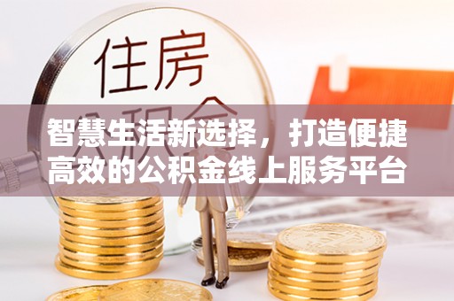 裕民智慧生活新选择，打造便捷高效的公积金线上服务平台