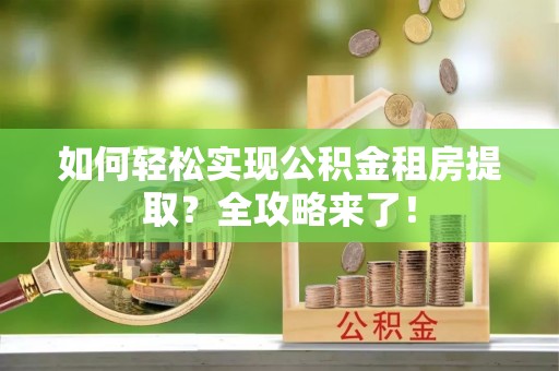 裕民如何轻松实现公积金租房提取？全攻略来了！