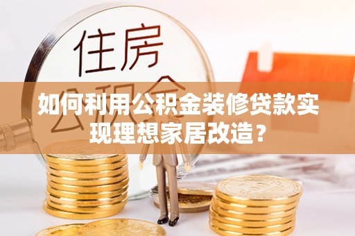 裕民如何利用公积金装修贷款实现理想家居改造？