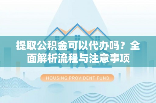 裕民提取公积金可以代办吗？全面解析流程与注意事项