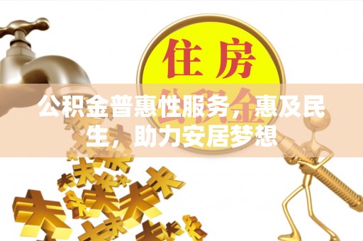 裕民公积金普惠性服务，惠及民生，助力安居梦想