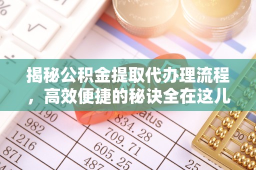 裕民揭秘公积金提取代办理流程，高效便捷的秘诀全在这儿