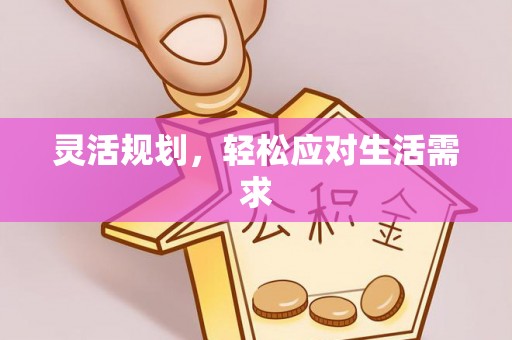 裕民灵活规划，轻松应对生活需求